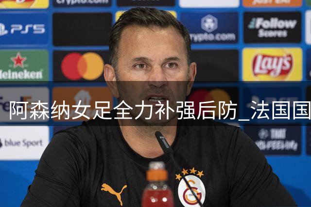 阿森纳女足全力补强后防 法国国脚压哨加盟